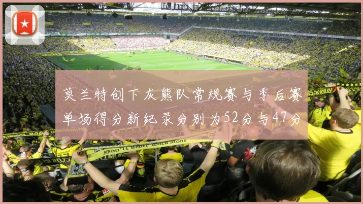 莫兰特创下灰熊队常规赛与季后赛单场得分新纪录分别为52分与47分