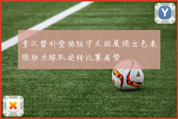 索汉替补登场防守文班展现出色表现助力球队逆转比赛局势