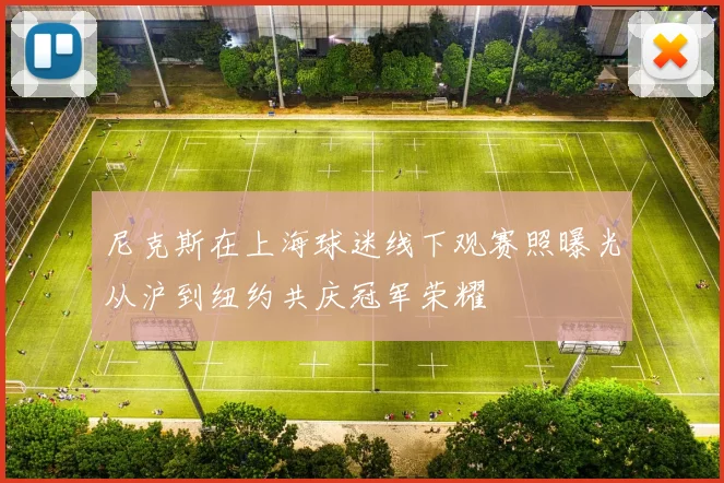 尼克斯在上海球迷线下观赛照曝光从沪到纽约共庆冠军荣耀
